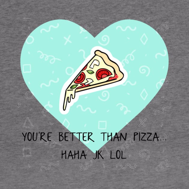 You’re Better Than Pizza... Haha JK Lol by chrissyloo